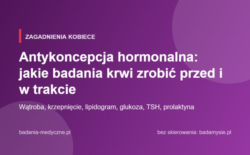 Antykoncepcja hormonalna: jakie badania krwi zrobić przed i w trakcie