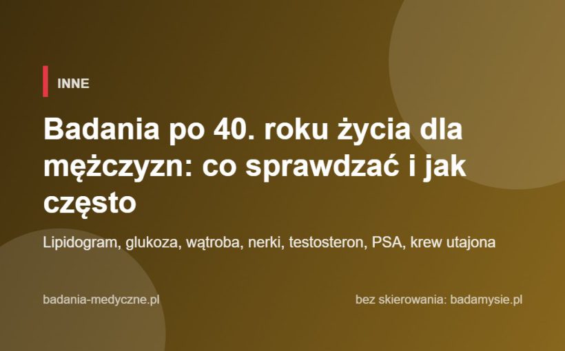 Badania po 40. roku życia dla mężczyzn: co sprawdzać i jak często