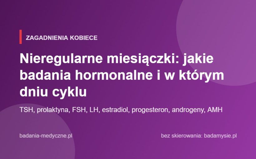 Nieregularne miesiączki: jakie badania hormonalne i w którym dniu cyklu
