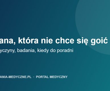 Rana, która nie chce się goić: przyczyny, badania i kiedy do poradni leczenia ran