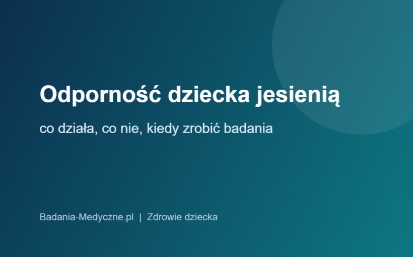 Odporność dziecka jesienią: co działa, co nie działa i kiedy zrobić badania
